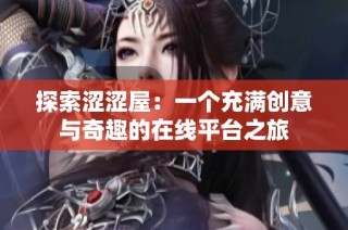 探索涩涩屋：一个充满创意与奇趣的在线平台之旅