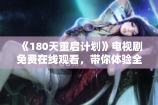 《180天重启计划》电视剧免费在线观看，带你体验全新人生转折与成长故事