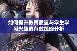 如何提升教育质量与学生学习兴趣的有效策略分析