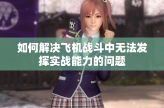 如何解决飞机战斗中无法发挥实战能力的问题