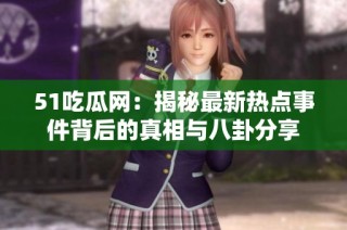 51吃瓜网：揭秘最新热点事件背后的真相与八卦分享