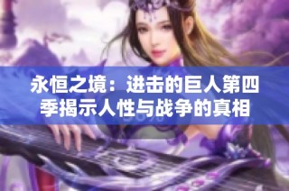 永恒之境：进击的巨人第四季揭示人性与战争的真相