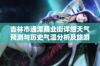 吉林市通潭商业街详细天气预测与历史气温分析及旅游活动指数参考指南