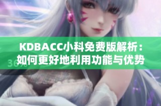 KDBACC小科免费版解析：如何更好地利用功能与优势