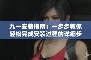九一安装指南：一步步教你轻松完成安装过程的详细步骤与技巧