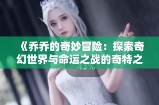 《乔乔的奇妙冒险：探索奇幻世界与命运之战的奇特之旅》