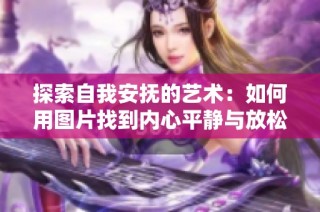 探索自我安抚的艺术：如何用图片找到内心平静与放松