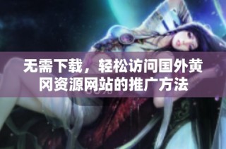 无需下载，轻松访问国外黄冈资源网站的推广方法