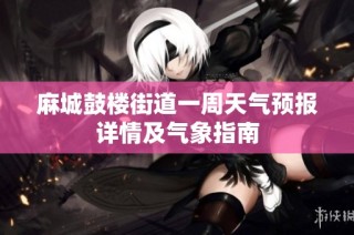 麻城鼓楼街道一周天气预报详情及气象指南