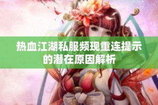 热血江湖私服频现重连提示的潜在原因解析