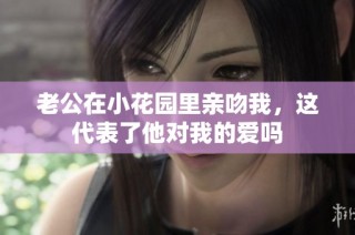 老公在小花园里亲吻我，这代表了他对我的爱吗