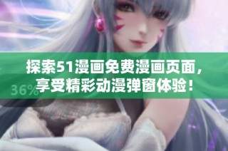 探索51漫画免费漫画页面，享受精彩动漫弹窗体验！