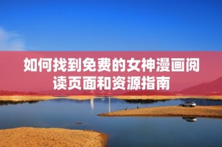 如何找到免费的女神漫画阅读页面和资源指南