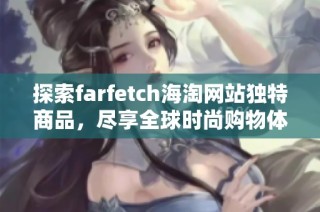 探索farfetch海淘网站独特商品，尽享全球时尚购物体验