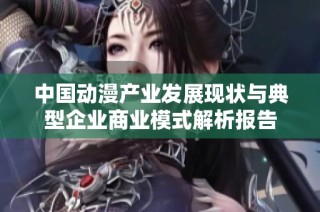 中国动漫产业发展现状与典型企业商业模式解析报告