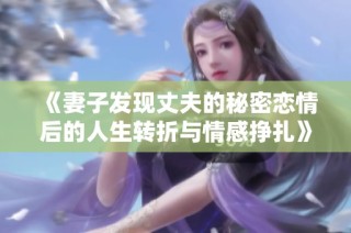 《妻子发现丈夫的秘密恋情后的人生转折与情感挣扎》