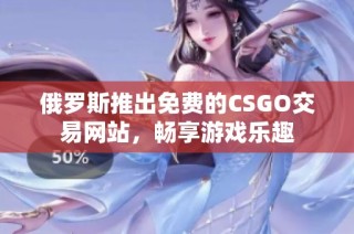 俄罗斯推出免费的CSGO交易网站，畅享游戏乐趣