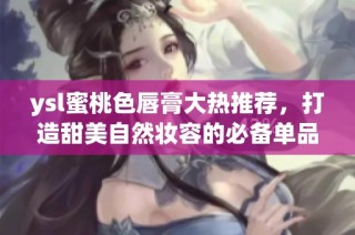 ysl蜜桃色唇膏大热推荐，打造甜美自然妆容的必备单品