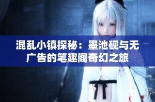 混乱小镇探秘：墨池砚与无广告的笔趣阁奇幻之旅