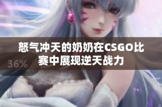 怒气冲天的奶奶在CSGO比赛中展现逆天战力