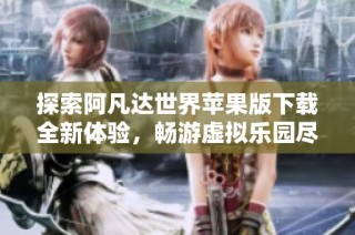 探索阿凡达世界苹果版下载全新体验，畅游虚拟乐园尽在手中