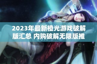 2023年最新橙光游戏破解版汇总 内购破解无限版推荐与下载攻略