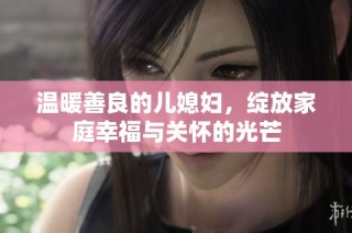 温暖善良的儿媳妇，绽放家庭幸福与关怀的光芒