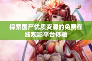 探索国产优质资源的免费在线观影平台体验