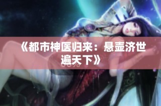 《都市神医归来：悬壶济世遍天下》