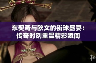 东契奇与欧文的街球盛宴：传奇时刻重温精彩瞬间