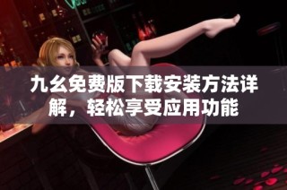 九幺免费版下载安装方法详解，轻松享受应用功能