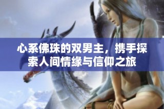 心系佛珠的双男主，携手探索人间情缘与信仰之旅