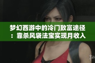 梦幻西游中的冷门致富途径：靠杀风袋法宝实现月收入大增