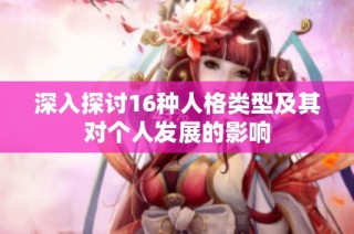 深入探讨16种人格类型及其对个人发展的影响