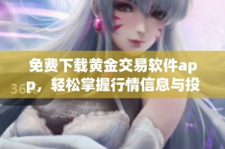 免费下载黄金交易软件app，轻松掌握行情信息与投资技巧