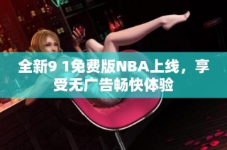 全新9 1免费版NBA上线，享受无广告畅快体验