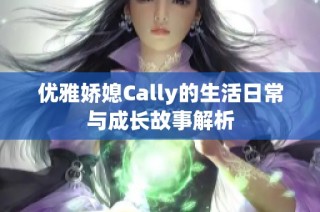 优雅娇媳Cally的生活日常与成长故事解析
