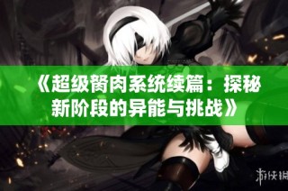 《超级胬肉系统续篇：探秘新阶段的异能与挑战》