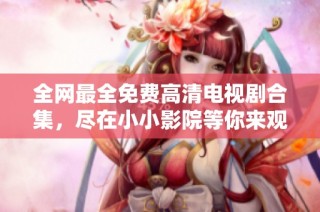 全网最全免费高清电视剧合集，尽在小小影院等你来观看！