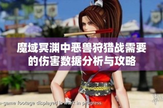 魔域冥渊中恶兽狩猎战需要的伤害数据分析与攻略
