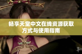 畅享天堂中文在线资源获取方式与使用指南