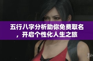 五行八字分析助你免费取名，开启个性化人生之旅