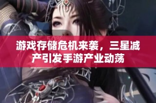 游戏存储危机来袭，三星减产引发手游产业动荡