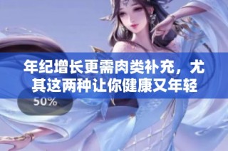 年纪增长更需肉类补充，尤其这两种让你健康又年轻