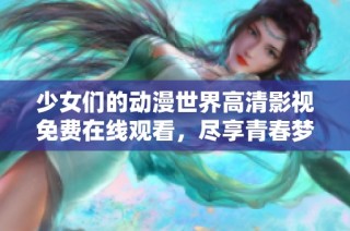 少女们的动漫世界高清影视免费在线观看，尽享青春梦幻之旅