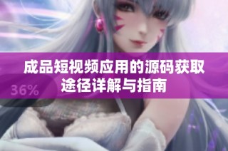 成品短视频应用的源码获取途径详解与指南