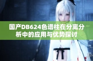 国产DB624色谱柱在分离分析中的应用与优势探讨
