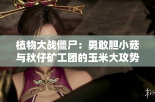 植物大战僵尸：勇敢胆小菇与秋仔矿工团的玉米大攻势