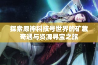 探索原神科技号世界的矿藏奇遇与资源寻宝之旅
