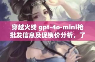 穿越火线 gpt-4o-mini枪批发信息及促销价分析，了解产地与货重特点